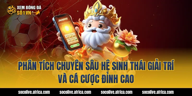 Phân tích chuyên sâu hệ sinh thái giải trí và cá cược đỉnh cao