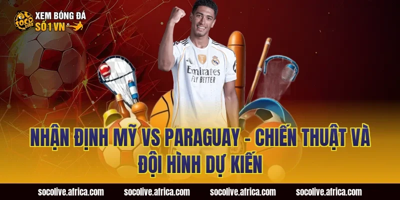 Nhận định Mỹ vs Paraguay - Chiến thuật và đội hình dự kiến