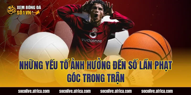 Những Yếu Tố Ảnh Hưởng Đến Số Lần Phạt Góc Trong Trận