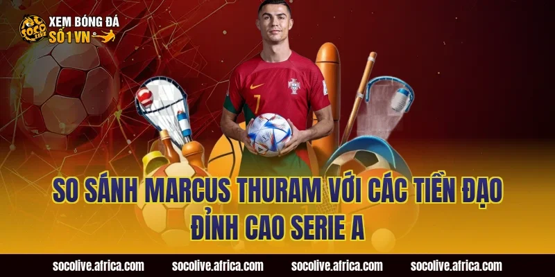 So Sánh Marcus Thuram Với Các Tiền Đạo Đỉnh Cao Serie A