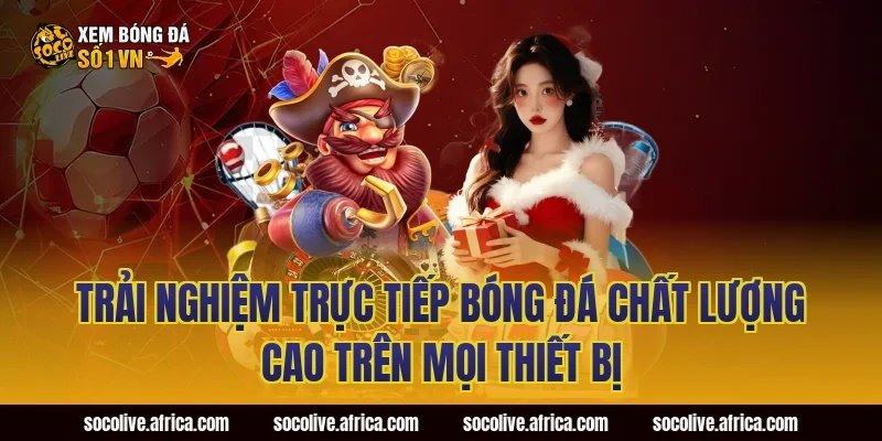 Trải nghiệm trực tiếp bóng đá chất lượng cao trên mọi thiết bị