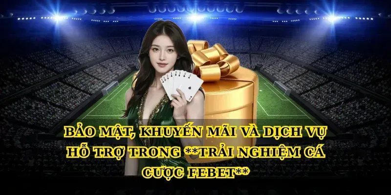 Bảo mật, khuyến mãi và dịch vụ hỗ trợ trong Trải nghiệm cá cược febet